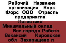 Рабочий › Название организации ­ Ворк Форс, ООО › Отрасль предприятия ­ Логистика › Минимальный оклад ­ 34 000 - Все города Работа » Вакансии   . Кировская обл.,Захарищево п.